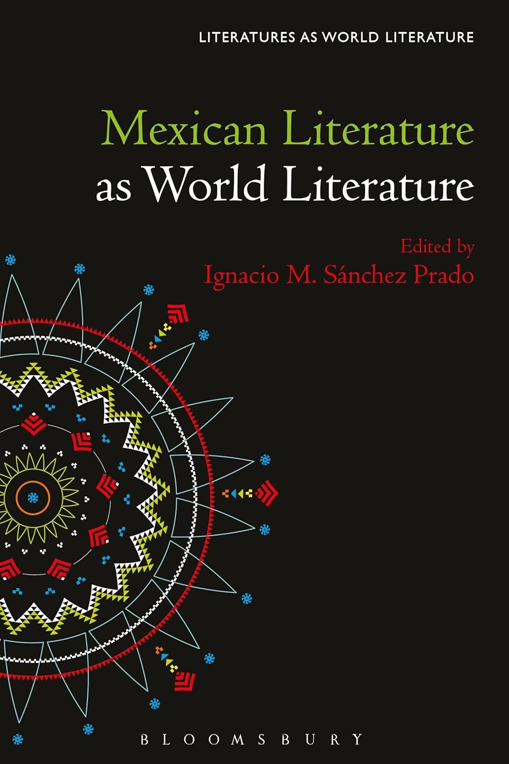 Book cover of Mexican Literature as World Literature. Edited by Ignacio M. Sánchez Prado, an Aztec-inspired multi-colored circular design