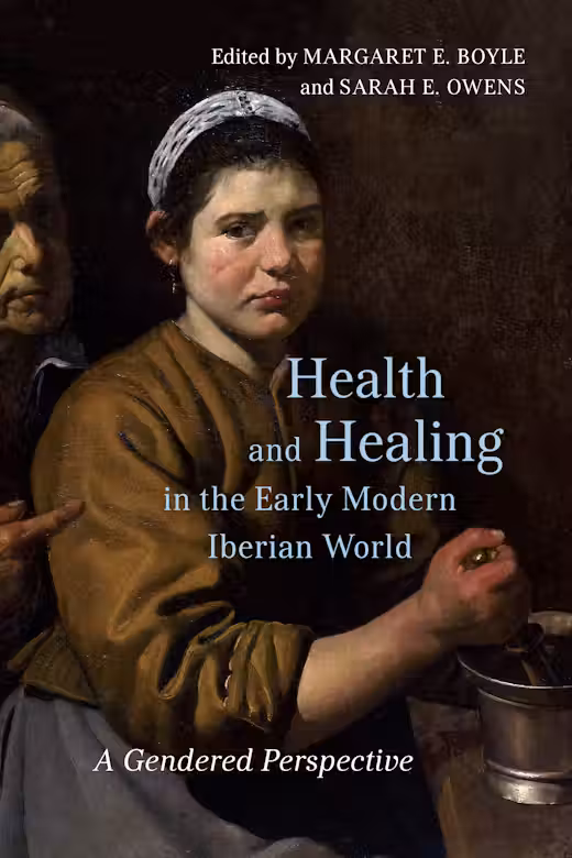 Book cover of Health and Healing in the Early Modern Iberian World, edited by Margaret E. Boyle and Sarah E. Owens, showing a detail from Diego Velázquez’s painting “Cristo en casa de Marta y María” of a young woman dressed in brown and holding a mortar and pestle and looking at the viewer